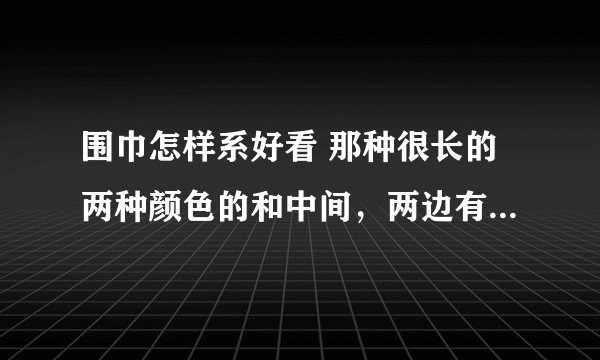 围巾怎样系好看 那种很长的两种颜色的和中间，两边有球球的怎样系好看