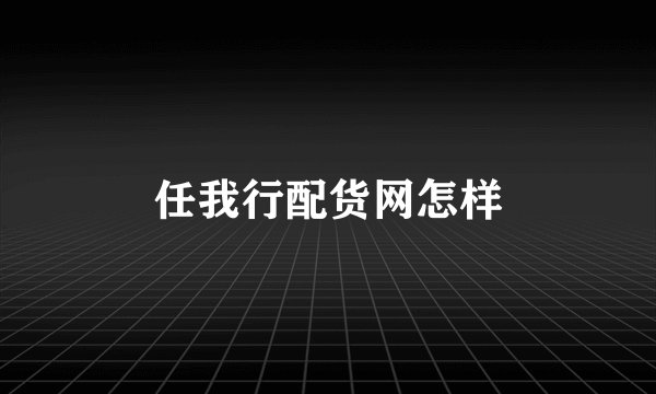 任我行配货网怎样