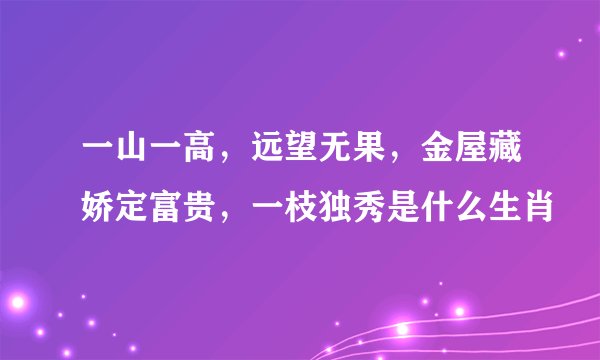 一山一高，远望无果，金屋藏娇定富贵，一枝独秀是什么生肖