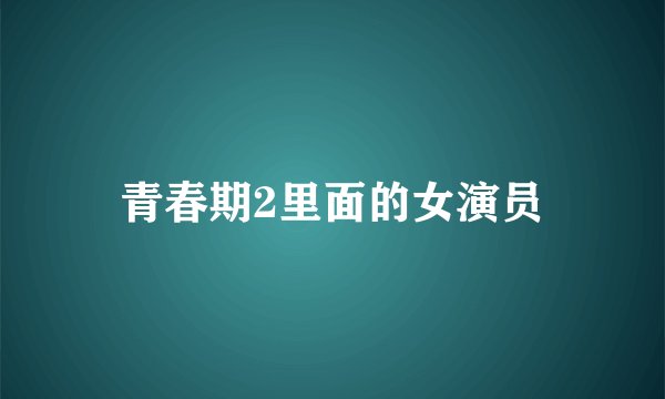 青春期2里面的女演员