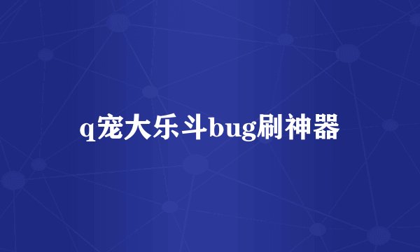 q宠大乐斗bug刷神器