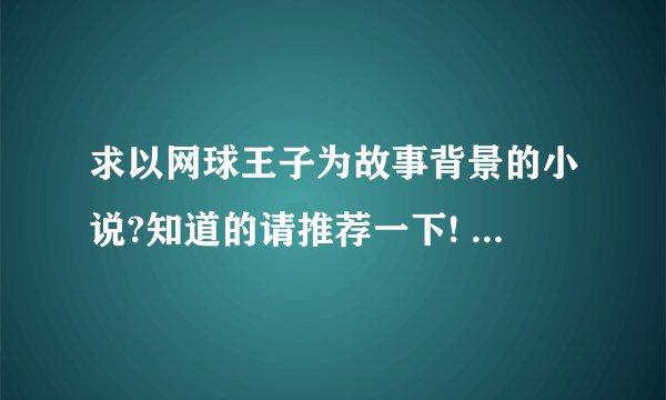 求以网球王子为故事背景的小说?知道的请推荐一下! 要求:一定要完结!最好以不二周助为主角!