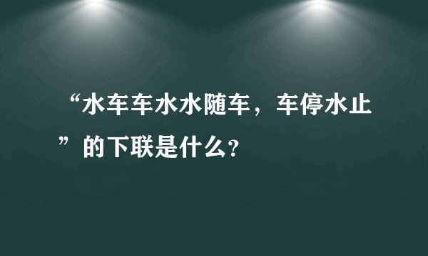 “水车车水水随车，车停水止”的下联是什么？