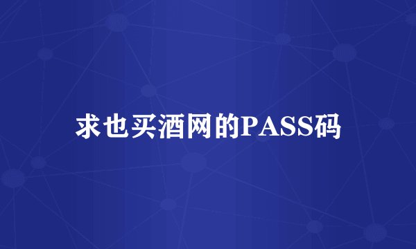 求也买酒网的PASS码