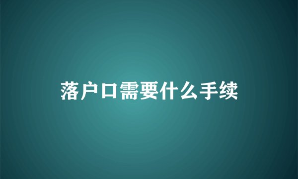 落户口需要什么手续
