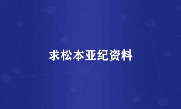 求松本亚纪资料