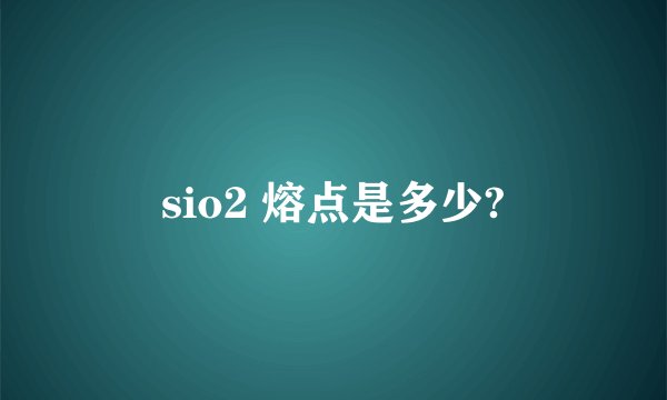 sio2 熔点是多少?
