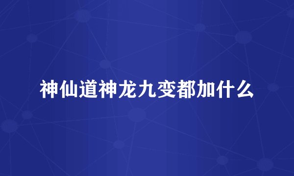 神仙道神龙九变都加什么