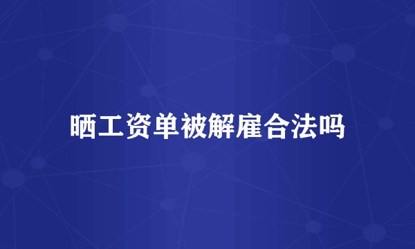 晒工资单被解雇合法吗