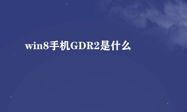 win8手机GDR2是什么