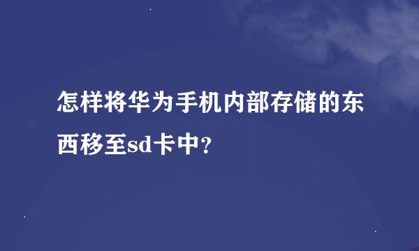 怎样将华为手机内部存储的东西移至sd卡中？