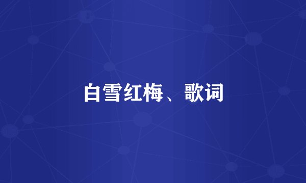 白雪红梅、歌词
