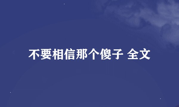 不要相信那个傻子 全文