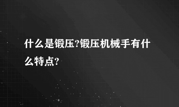 什么是锻压?锻压机械手有什么特点?