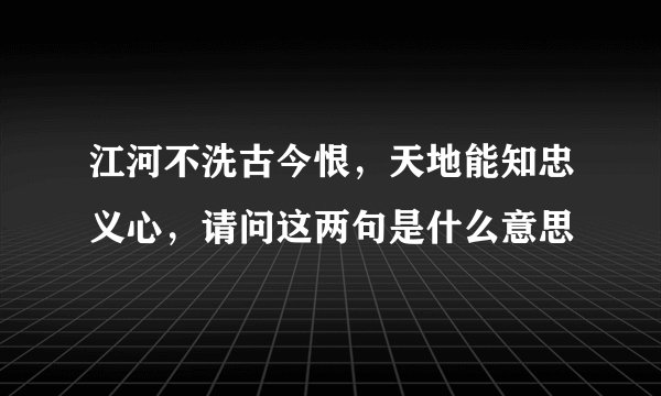 江河不洗古今恨，天地能知忠义心，请问这两句是什么意思