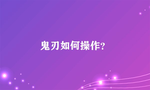 鬼刃如何操作？
