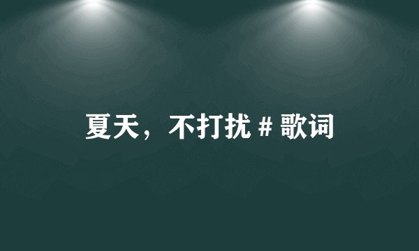 夏天，不打扰＃歌词