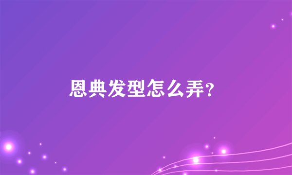 恩典发型怎么弄？