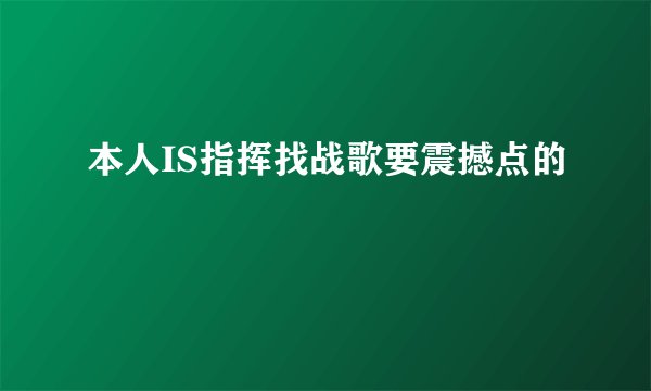 本人IS指挥找战歌要震撼点的