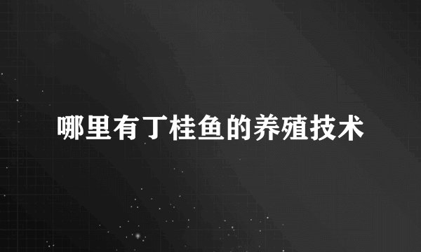 哪里有丁桂鱼的养殖技术