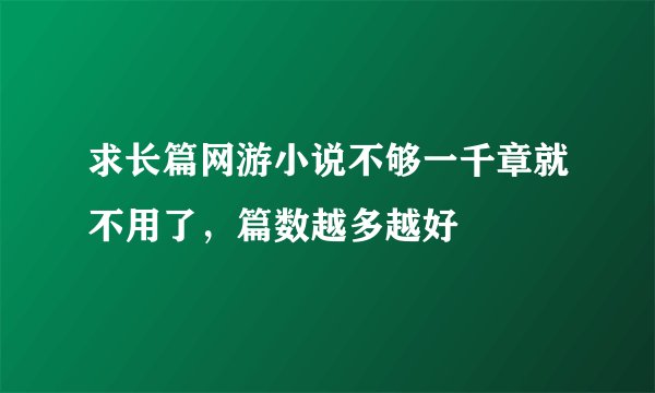 求长篇网游小说不够一千章就不用了，篇数越多越好