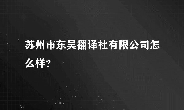 苏州市东吴翻译社有限公司怎么样？