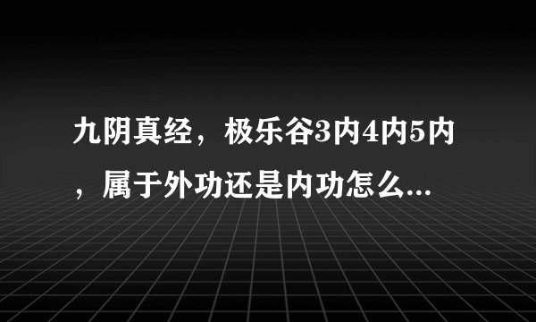 九阴真经，极乐谷3内4内5内，属于外功还是内功怎么样，本人现在君子，不想玩了，推荐个内功门派。无根