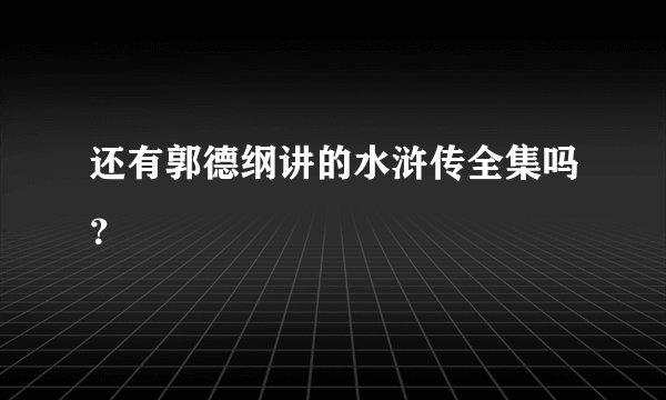 还有郭德纲讲的水浒传全集吗？