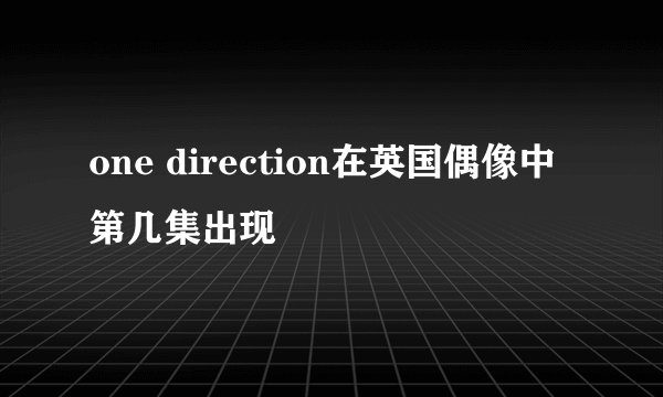 one direction在英国偶像中第几集出现