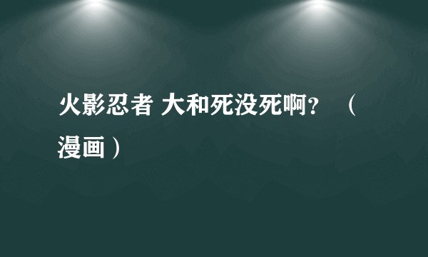 火影忍者 大和死没死啊？ （漫画）