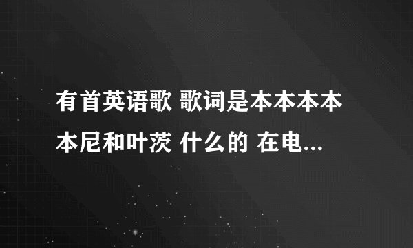 有首英语歌 歌词是本本本本本尼和叶茨 什么的 在电影二十七套礼服里有的 这首歌叫什么