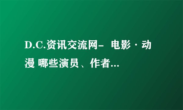 D.C.资讯交流网-  电影·动漫 哪些演员、作者的片子好？
