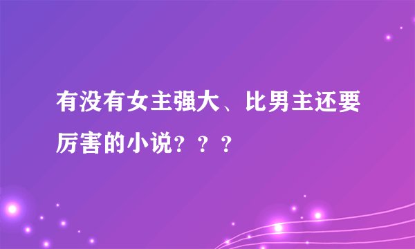 有没有女主强大、比男主还要厉害的小说？？？
