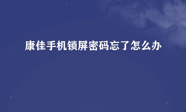康佳手机锁屏密码忘了怎么办