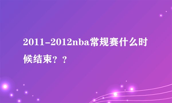 2011-2012nba常规赛什么时候结束？？
