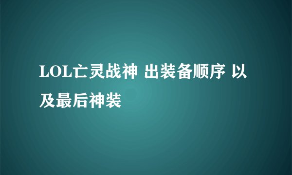 LOL亡灵战神 出装备顺序 以及最后神装