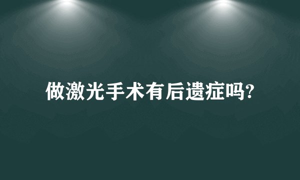 做激光手术有后遗症吗?