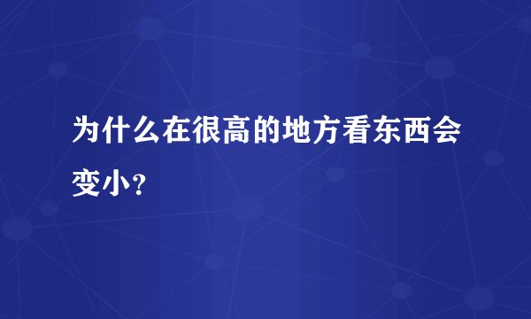 为什么在很高的地方看东西会变小？