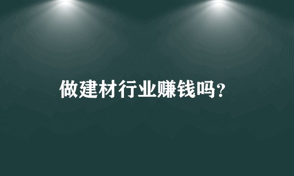 做建材行业赚钱吗？