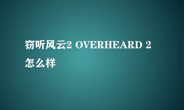 窃听风云2 OVERHEARD 2怎么样