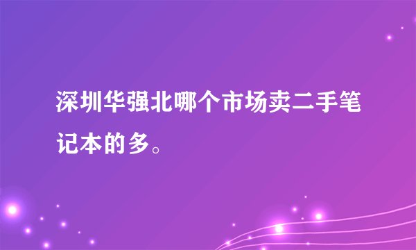 深圳华强北哪个市场卖二手笔记本的多。