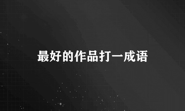 最好的作品打一成语