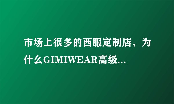 市场上很多的西服定制店，为什么GIMIWEAR高级定制会这么受欢迎？