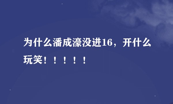 为什么潘成濠没进16，开什么玩笑！！！！！