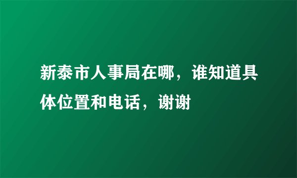 新泰市人事局在哪，谁知道具体位置和电话，谢谢