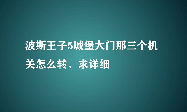 波斯王子5城堡大门那三个机关怎么转，求详细