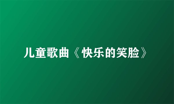儿童歌曲《快乐的笑脸》