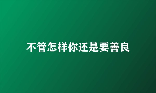 不管怎样你还是要善良