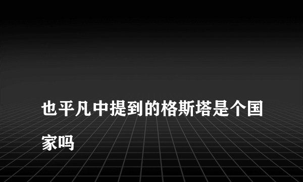 
也平凡中提到的格斯塔是个国家吗

