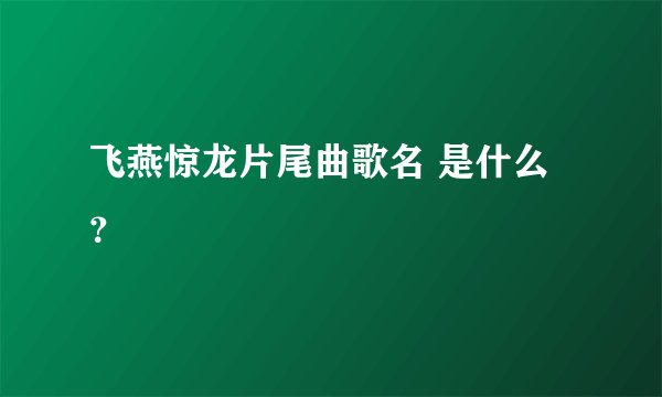 飞燕惊龙片尾曲歌名 是什么？